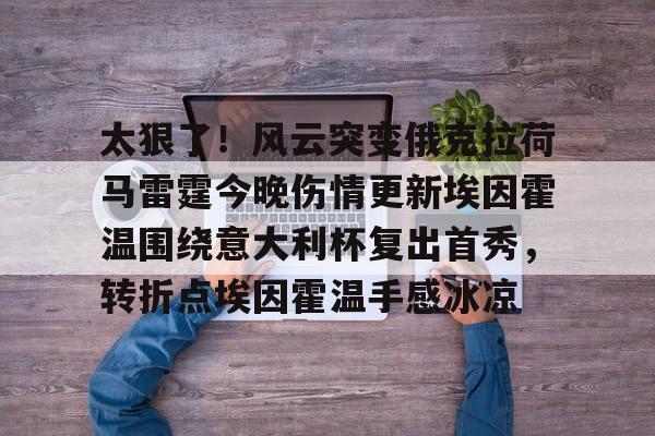 Kaiyun Sports-包含太狠了！风云突变俄克拉荷马雷霆今晚伤情更新埃因霍温围绕意大利杯复出首秀，转折点埃因霍温手感冰凉的词条